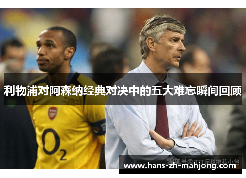 利物浦对阿森纳经典对决中的五大难忘瞬间回顾 利物浦对阿森纳经典对决中的五大难忘瞬间回顾