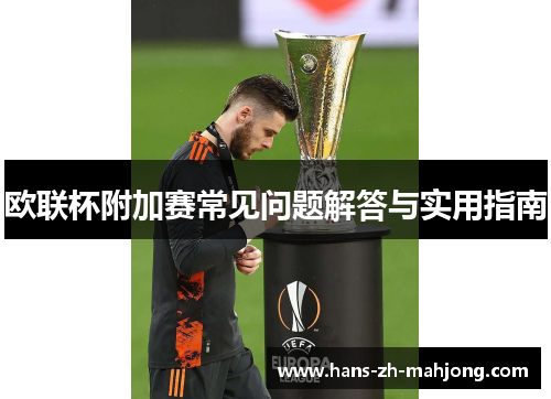 欧联杯附加赛常见问题解答与实用指南 欧联杯附加赛常见问题解答与实用指南