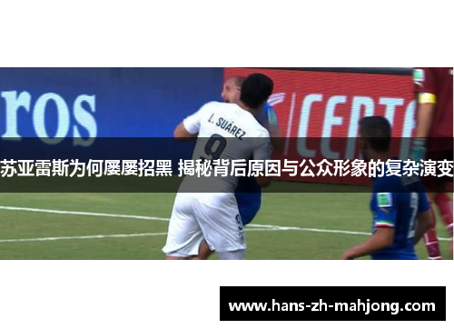 苏亚雷斯为何屡屡招黑 揭秘背后原因与公众形象的复杂演变 苏亚雷斯为何屡屡招黑 揭秘背后原因与公众形象的复杂演变