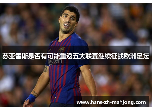苏亚雷斯是否有可能重返五大联赛继续征战欧洲足坛 苏亚雷斯是否有可能重返五大联赛继续征战欧洲足坛