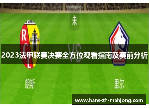 2023法甲联赛决赛全方位观看指南及赛前分析 2023法甲联赛决赛全方位观看指南及赛前分析