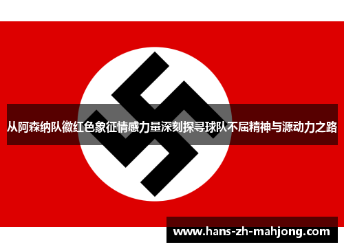 从阿森纳队徽红色象征情感力量深刻探寻球队不屈精神与源动力之路 从阿森纳队徽红色象征情感力量深刻探寻球队不屈精神与源动力之路