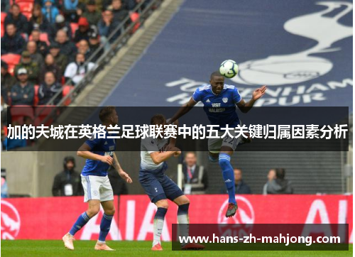 加的夫城在英格兰足球联赛中的五大关键归属因素分析 加的夫城在英格兰足球联赛中的五大关键归属因素分析