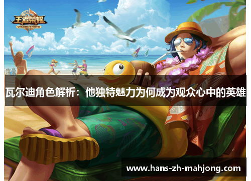 瓦尔迪角色解析：他独特魅力为何成为观众心中的英雄