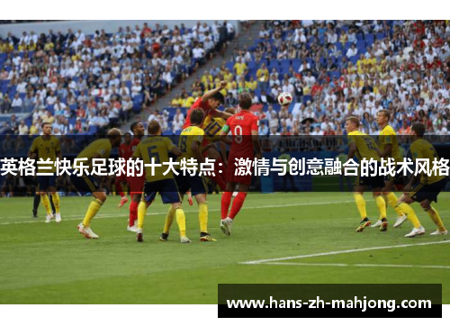 英格兰快乐足球的十大特点：激情与创意融合的战术风格