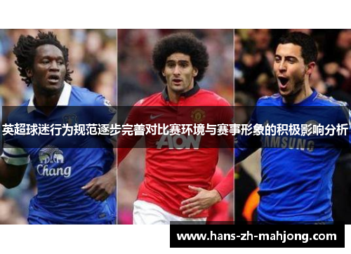英超球迷行为规范逐步完善对比赛环境与赛事形象的积极影响分析