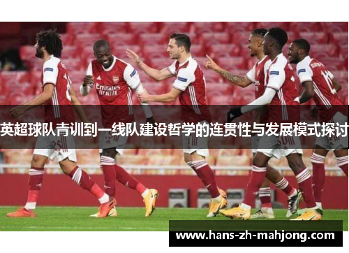 英超球队青训到一线队建设哲学的连贯性与发展模式探讨