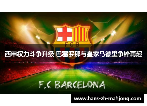 西甲权力斗争升级 巴塞罗那与皇家马德里争锋再起 西甲权力斗争升级 巴塞罗那与皇家马德里争锋再起