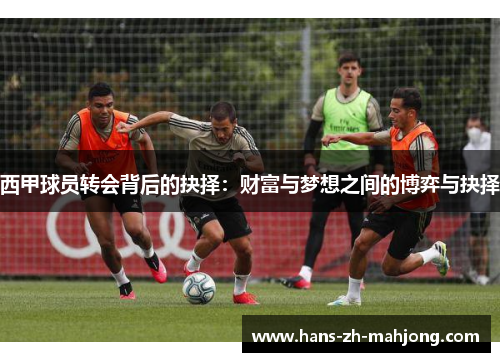 西甲球员转会背后的抉择：财富与梦想之间的博弈与抉择
