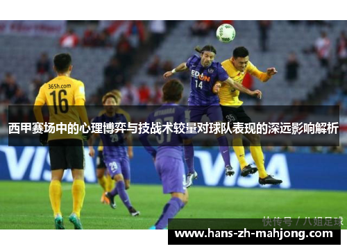 西甲赛场中的心理博弈与技战术较量对球队表现的深远影响解析