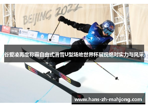 谷爱凌再度称霸自由式滑雪U型场地世界杯展现绝对实力与风采