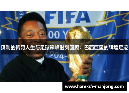 贝利的传奇人生与足球巅峰时刻回顾:巴西巨星的辉煌足迹 贝利的传奇人生与足球巅峰时刻回顾:巴西巨星的辉煌足迹