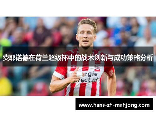 费耶诺德在荷兰超级杯中的战术创新与成功策略分析