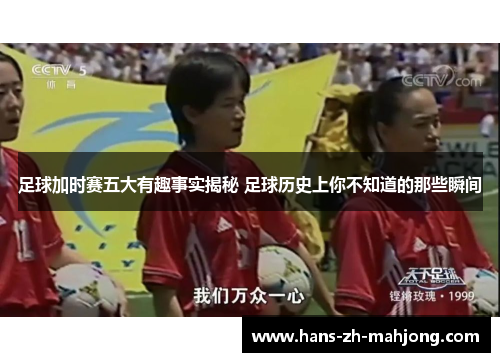 足球加时赛五大有趣事实揭秘 足球历史上你不知道的那些瞬间