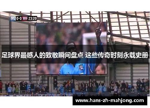 足球界最感人的致敬瞬间盘点 这些传奇时刻永载史册