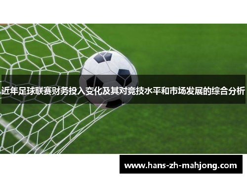 近年足球联赛财务投入变化及其对竞技水平和市场发展的综合分析