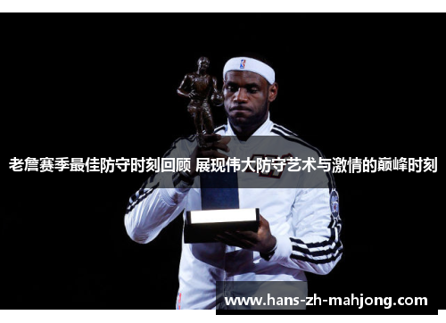 老詹赛季最佳防守时刻回顾 展现伟大防守艺术与激情的巅峰时刻