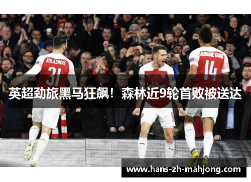 英超劲旅黑马狂飙！森林近9轮首败被送达