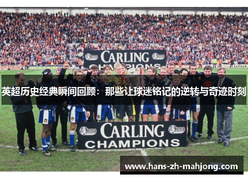 英超历史经典瞬间回顾：那些让球迷铭记的逆转与奇迹时刻