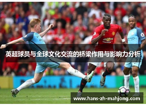 英超球员与全球文化交流的桥梁作用与影响力分析