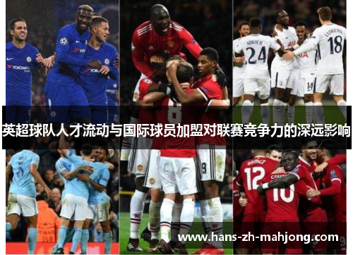 英超球队人才流动与国际球员加盟对联赛竞争力的深远影响