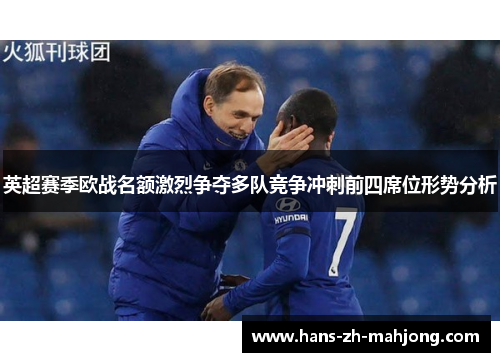 英超赛季欧战名额激烈争夺多队竞争冲刺前四席位形势分析