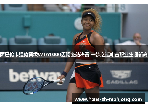 萨巴伦卡强势晋级WTA1000迈阿密站决赛 一步之遥冲击职业生涯新高