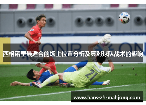 西格诺里最适合的场上位置分析及其对球队战术的影响 西格诺里最适合的场上位置分析及其对球队战术的影响