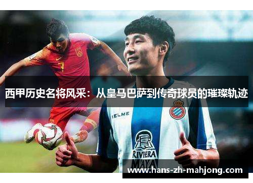 西甲历史名将风采:从皇马巴萨到传奇球员的璀璨轨迹 西甲历史名将风采:从皇马巴萨到传奇球员的璀璨轨迹