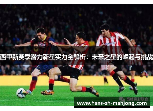 西甲新赛季潜力新星实力全解析:未来之星的崛起与挑战 西甲新赛季潜力新星实力全解析:未来之星的崛起与挑战
