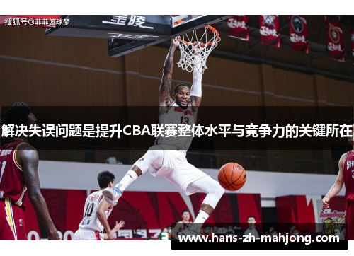 解决失误问题是提升CBA联赛整体水平与竞争力的关键所在 解决失误问题是提升CBA联赛整体水平与竞争力的关键所在