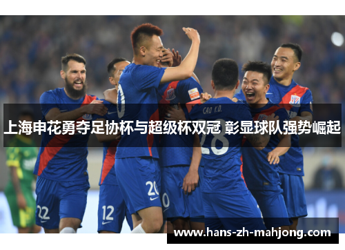 上海申花勇夺足协杯与超级杯双冠 彰显球队强势崛起