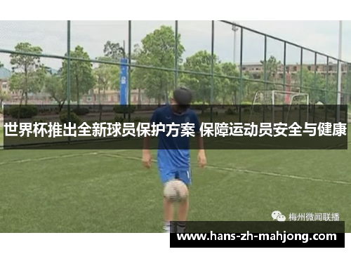 世界杯推出全新球员保护方案 保障运动员安全与健康