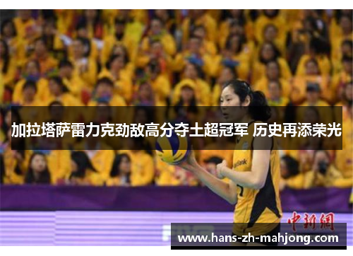 加拉塔萨雷力克劲敌高分夺土超冠军 历史再添荣光 加拉塔萨雷力克劲敌高分夺土超冠军 历史再添荣光