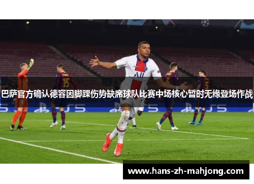 巴萨官方确认德容因脚踝伤势缺席球队比赛中场核心暂时无缘登场作战