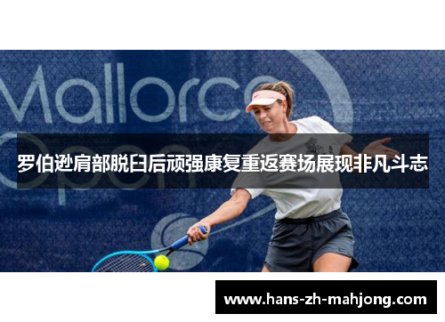 罗伯逊肩部脱臼后顽强康复重返赛场展现非凡斗志 罗伯逊肩部脱臼后顽强康复重返赛场展现非凡斗志