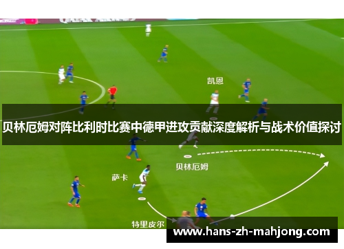 贝林厄姆对阵比利时比赛中德甲进攻贡献深度解析与战术价值探讨