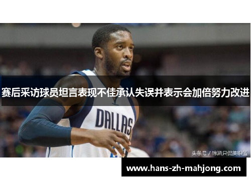 赛后采访球员坦言表现不佳承认失误并表示会加倍努力改进