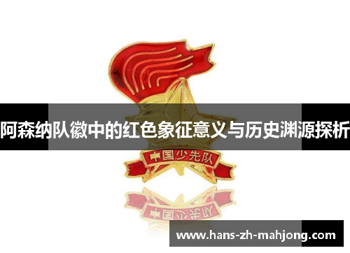 阿森纳队徽中的红色象征意义与历史渊源探析 阿森纳队徽中的红色象征意义与历史渊源探析