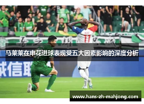 马莱莱在申花进球表现受五大因素影响的深度分析 马莱莱在申花进球表现受五大因素影响的深度分析