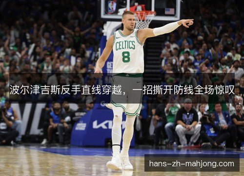 波尔津吉斯反手直线穿越,一招撕开防线全场惊叹 波尔津吉斯反手直线穿越,一招撕开防线全场惊叹