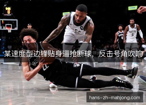 某速度型边锋贴身逼抢断球,反击号角吹响 某速度型边锋贴身逼抢断球,反击号角吹响