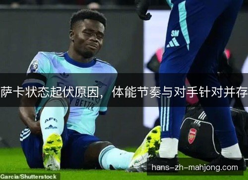 萨卡状态起伏原因，体能节奏与对手针对并存